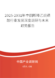 2025-2031年中國哌嗪乙烷磺酸行業(yè)發(fā)展深度調(diào)研與未來趨勢報告 2025-2031年中國哌嗪乙烷磺酸行業(yè)發(fā)展深度調(diào)研與未來趨勢報告