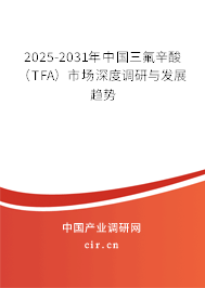 2025-2031年中國三氟辛酸(TFA)市場深度調研與發(fā)展趨勢 2025-2031年中國三氟辛酸(TFA)市場深度調研與發(fā)展趨勢