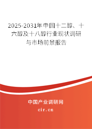 2025-2031年中國(guó)十二醇、十六醇及十八醇行業(yè)現(xiàn)狀調(diào)研與市場(chǎng)前景報(bào)告