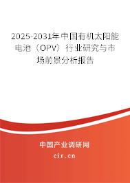 2025-2031年中國有機(jī)太陽能電池(OPV)行業(yè)研究與市場前景分析報(bào)告 2025-2031年中國有機(jī)太陽能電池(OPV)行業(yè)研究與市場前景分析報(bào)告