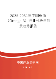 2025-2031年中國魚油(Omega-3)行業(yè)分析與前景趨勢報告 2025-2031年中國魚油(Omega-3)行業(yè)分析與前景趨勢報告