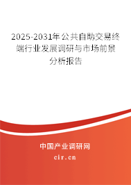 2025-2031年公共自助交易終端行業(yè)發(fā)展調(diào)研與市場前景分析報告 2025-2031年公共自助交易終端行業(yè)發(fā)展調(diào)研與市場前景分析報告
