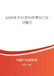 2008年系列原料藥進(jìn)出口監(jiān)測(cè)報(bào)告 2008年系列原料藥進(jìn)出口監(jiān)測(cè)報(bào)告