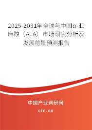 2025-2031年全球與中國α-亞麻酸（ALA）市場研究分析及發(fā)展前景預(yù)測報(bào)告