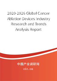 2020-2026 Global Cancer Ablation Devices Industry Research and Trends Analysis Report 2020-2026 Global Cancer Ablation Devices Industry Research and Trends Analysis Report