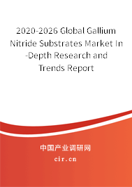 2020-2026 Global Gallium Nitride Substrates Market In-Depth Research and Trends Report
