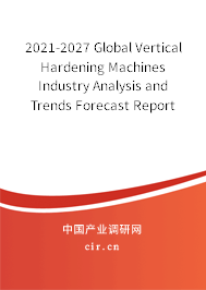 2021-2027 Global Vertical Hardening Machines Industry Analysis and Trends Forecast Report 2021-2027 Global Vertical Hardening Machines Industry Analysis and Trends Forecast Report