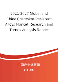 2021-2027 Global and China Corrosion-Resistant Alloys Market Research and Trends Analysis Report 2021-2027 Global and China Corrosion-Resistant Alloys Market Research and Trends Analysis Report