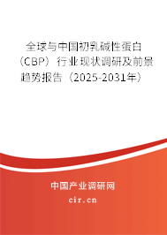 全球與中國初乳堿性蛋白(CBP)行業(yè)現(xiàn)狀調(diào)研及前景趨勢報告(2025-2031年) 全球與中國初乳堿性蛋白(CBP)行業(yè)現(xiàn)狀調(diào)研及前景趨勢報告(2025-2031年)