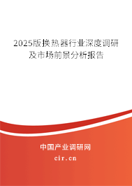 2025版換熱器行業(yè)深度調(diào)研及市場前景分析報(bào)告