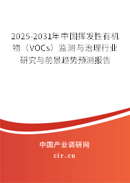 2025-2031年中國揮發(fā)性有機(jī)物（VOCs）監(jiān)測(cè)與治理行業(yè)研究與前景趨勢(shì)預(yù)測(cè)報(bào)告