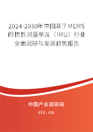2024-2030年中國基于MEMS的慣性測量單元(IMU)行業(yè)全面調(diào)研與發(fā)展趨勢報告 2024-2030年中國基于MEMS的慣性測量單元(IMU)行業(yè)全面調(diào)研與發(fā)展趨勢報告