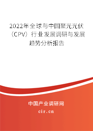 2022年全球與中國(guó)聚光光伏（CPV）行業(yè)發(fā)展調(diào)研與發(fā)展趨勢(shì)分析報(bào)告