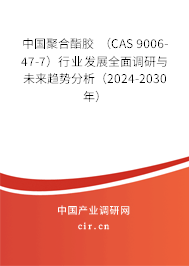 中國聚合酯膠 (CAS 9006-47-7)行業(yè)發(fā)展全面調(diào)研與未來趨勢分析(2024-2030年) 中國聚合酯膠 (CAS 9006-47-7)行業(yè)發(fā)展全面調(diào)研與未來趨勢分析(2024-2030年)