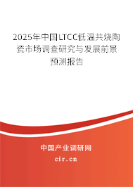2025年中國(guó)LTCC低溫共燒陶瓷市場(chǎng)調(diào)查研究與發(fā)展前景預(yù)測(cè)報(bào)告