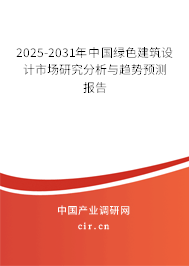 2025-2031年中國綠色建筑設計市場研究分析與趨勢預測報告 2025-2031年中國綠色建筑設計市場研究分析與趨勢預測報告