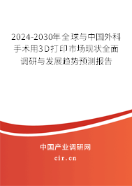 2024-2030年全球與中國外科手術用3D打印市場現狀全面調研與發(fā)展趨勢預測報告