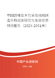 中國營林及木竹采伐機械制造市場調(diào)查研究與發(fā)展前景預(yù)測報告（2025-2031年）