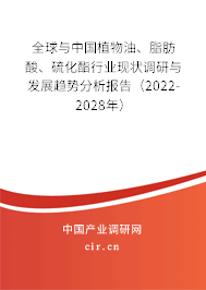 全球與中國(guó)植物油、脂肪酸、硫化酯行業(yè)現(xiàn)狀調(diào)研與發(fā)展趨勢(shì)分析報(bào)告（2022-2028年）
