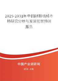 2025-2031年中國制鞋機(jī)械市場研究分析與發(fā)展前景預(yù)測報(bào)告 2025-2031年中國制鞋機(jī)械市場研究分析與發(fā)展前景預(yù)測報(bào)告