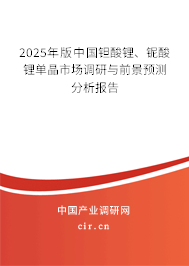 2025年版中國鉭酸鋰、鈮酸鋰單晶市場調(diào)研與前景預(yù)測分析報(bào)告