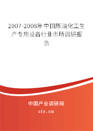 2007-2008年中國煉油化工生產(chǎn)專用設備行業(yè)市場調研報告 2007-2008年中國煉油化工生產(chǎn)專用設備行業(yè)市場調研報告