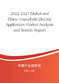 2021-2027 Global and China Household Electric Appliances Market Analysis and Trends Report 2021-2027 Global and China Household Electric Appliances Market Analysis and Trends Report