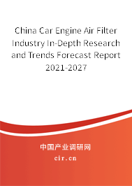 China Car Engine Air Filter Industry In-Depth Research and Trends Forecast Report 2021-2027 China Car Engine Air Filter Industry In-Depth Research and Trends Forecast Report 2021-2027