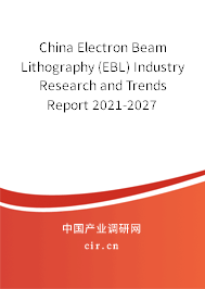 China Electron Beam Lithography (EBL) Industry Research and Trends Report 2021-2027