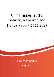 China Tipper Trucks Industry Research and Trends Report 2022-2027 China Tipper Trucks Industry Research and Trends Report 2022-2027