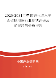 2025-2031年中國(guó)鈍化注入平面硅探測(cè)器行業(yè)現(xiàn)狀調(diào)研及前景趨勢(shì)分析報(bào)告 2025-2031年中國(guó)鈍化注入平面硅探測(cè)器行業(yè)現(xiàn)狀調(diào)研及前景趨勢(shì)分析報(bào)告