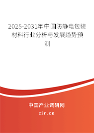 2025-2031年中國防靜電包裝材料行業(yè)分析與發(fā)展趨勢預測