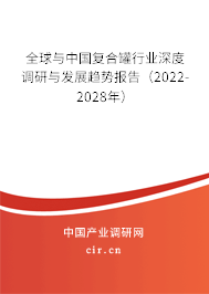 全球與中國復合罐行業(yè)深度調研與發(fā)展趨勢報告（2022-2028年）