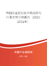 中國高溫密封膠市場調(diào)研與行業(yè)前景分析報(bào)告(2025-2031年) 中國高溫密封膠市場調(diào)研與行業(yè)前景分析報(bào)告(2025-2031年)