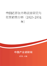 中國還原鈦市場調(diào)查研究與前景趨勢分析（2025-2031年）