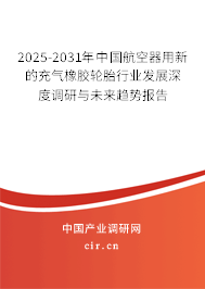2025-2031年中國航空器用新的充氣橡膠輪胎行業(yè)發(fā)展深度調(diào)研與未來趨勢報告 2025-2031年中國航空器用新的充氣橡膠輪胎行業(yè)發(fā)展深度調(diào)研與未來趨勢報告