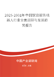 2025-2031年中國家庭服務機器人行業(yè)全面調(diào)研與發(fā)展趨勢報告 2025-2031年中國家庭服務機器人行業(yè)全面調(diào)研與發(fā)展趨勢報告