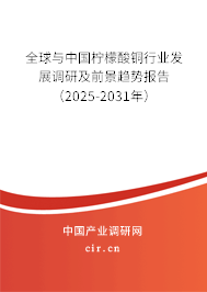 全球與中國檸檬酸銅行業(yè)發(fā)展調(diào)研及前景趨勢報告(2025-2031年) 全球與中國檸檬酸銅行業(yè)發(fā)展調(diào)研及前景趨勢報告(2025-2031年)