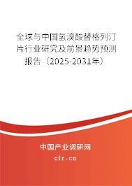 全球與中國氫溴酸替格列汀片行業(yè)研究及前景趨勢預測報告（2025-2031年）