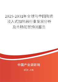 2025-2031年全球與中國(guó)陶瓷浸入式加熱器行業(yè)發(fā)展分析及市場(chǎng)前景預(yù)測(cè)報(bào)告 2025-2031年全球與中國(guó)陶瓷浸入式加熱器行業(yè)發(fā)展分析及市場(chǎng)前景預(yù)測(cè)報(bào)告