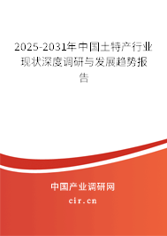 2025-2031年中國土特產行業(yè)現(xiàn)狀深度調研與發(fā)展趨勢報告 2025-2031年中國土特產行業(yè)現(xiàn)狀深度調研與發(fā)展趨勢報告