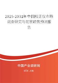 2025-2031年中國校正儀市場調(diào)查研究與前景趨勢預(yù)測報告 2025-2031年中國校正儀市場調(diào)查研究與前景趨勢預(yù)測報告