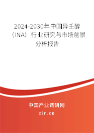 2024-2030年中國異壬醇(INA)行業(yè)研究與市場前景分析報告 2024-2030年中國異壬醇(INA)行業(yè)研究與市場前景分析報告