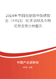 2014年中國(guó)脂肪酸甲酯磺酸鹽（FMES）現(xiàn)狀調(diào)研及市場(chǎng)前景走勢(shì)分析報(bào)告