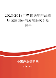2013-2018年中國(guó)鑄銅產(chǎn)品市場(chǎng)深度調(diào)研與發(fā)展趨勢(shì)分析報(bào)告