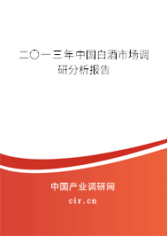 二〇一三年中國白酒市場調(diào)研分析報告 二〇一三年中國白酒市場調(diào)研分析報告