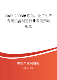 2007-2008年煉油、化工生產(chǎn)專用設(shè)備制造行業(yè)發(fā)展預(yù)測報告