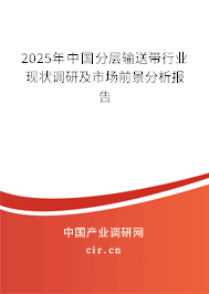 2025年中國分層輸送帶行業(yè)現(xiàn)狀調(diào)研及市場前景分析報(bào)告 2025年中國分層輸送帶行業(yè)現(xiàn)狀調(diào)研及市場前景分析報(bào)告