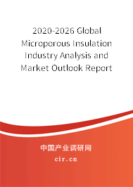 2020-2026 Global Microporous Insulation Industry Analysis and Market Outlook Report 2020-2026 Global Microporous Insulation Industry Analysis and Market Outlook Report