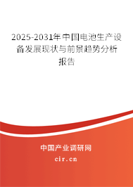 2025-2031年中國(guó)電池生產(chǎn)設(shè)備發(fā)展現(xiàn)狀與前景趨勢(shì)分析報(bào)告 2025-2031年中國(guó)電池生產(chǎn)設(shè)備發(fā)展現(xiàn)狀與前景趨勢(shì)分析報(bào)告